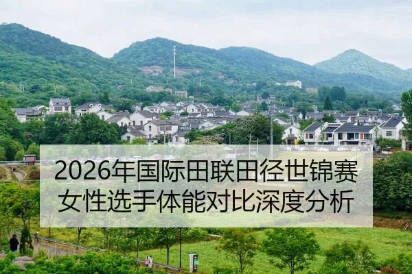 2026年国际田联田径世锦赛女性选手体能对比深度分析