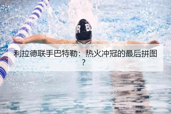 利拉德联手巴特勒：热火冲冠的最后拼图？