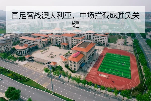 国足客战澳大利亚，中场拦截成胜负关键