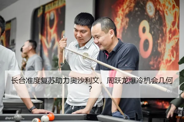 长台准度复苏助力奥沙利文，周跃龙爆冷机会几何？