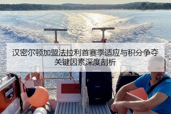 汉密尔顿加盟法拉利首赛季适应与积分争夺关键因素深度剖析