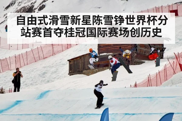 自由式滑雪新星陈雪铮世界杯分站赛首夺桂冠国际赛场创历史