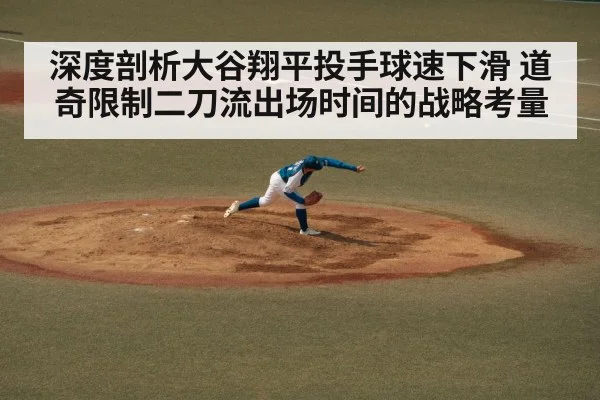 深度剖析大谷翔平投手球速下滑 道奇限制二刀流出场时间的战略考量