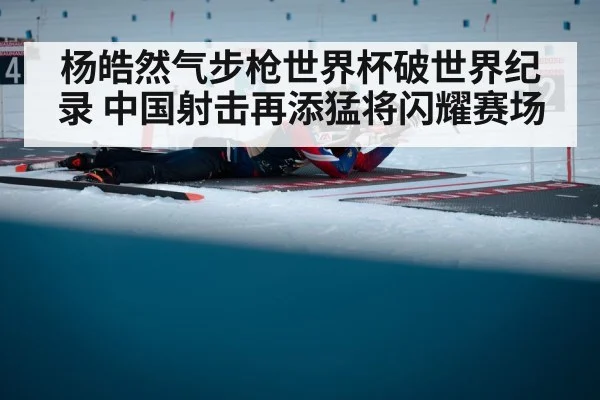 杨皓然气步枪世界杯破世界纪录 中国射击再添猛将闪耀赛场
