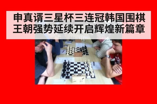 申真谞三星杯三连冠韩国围棋王朝强势延续开启辉煌新篇章