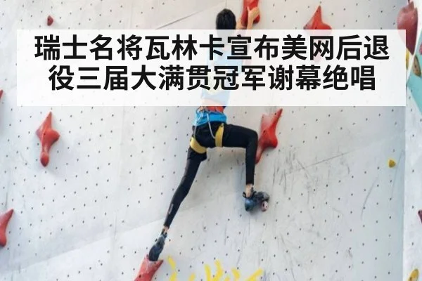 瑞士名将瓦林卡宣布美网后退役三届大满贯冠军谢幕绝唱