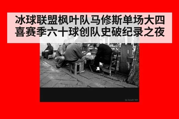 冰球联盟枫叶队马修斯单场大四喜赛季六十球创队史破纪录之夜