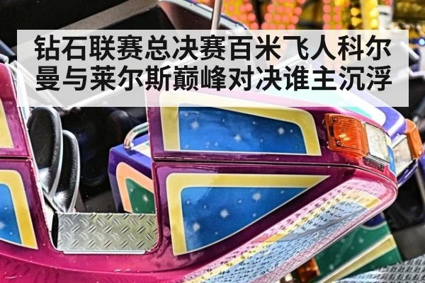 钻石联赛总决赛百米飞人科尔曼与莱尔斯巅峰对决谁主沉浮